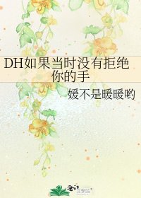 DH如果当时没有拒绝你的手